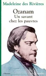 Ozanam : un savant chez les pauvres - Madeleine Des Rivières