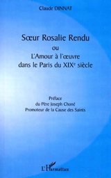 Soeur Rosalie Rendu ou L'amour à l'oeuvre dans le Paris du XIXe siècle - Claude Dinnat
