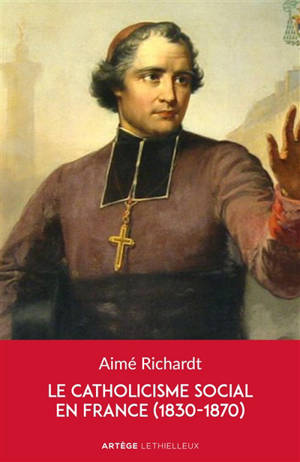 Le catholicisme social dans la France du XIXe siècle (1830-1870) - Aimé Richardt