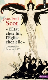 L'Etat chez lui, l'Eglise chez elle : comprendre la loi de 1905 - Jean-Paul Scot
