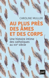 Au plus près des âmes et des corps : une histoire intime des catholiques au XIXe siècle - Caroline Muller