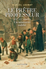 Le prêtre professeur : XIXe-XXe siècles : un ministère oublié - Marcel Launay