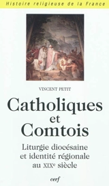 Catholiques et Comtois : liturgie diocésaine et identité régionale au XIXe siècle - Vincent Petit
