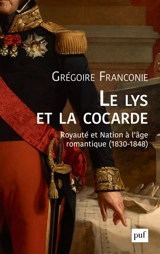 Le lys et la cocarde : royauté et nation à l'âge romantique (1830-1848) - Grégoire Franconie