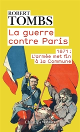 La guerre contre Paris : 1871 : l'armée met fin à la Commune - Robert Tombs