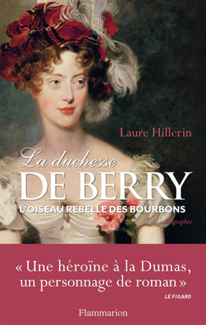 La duchesse de Berry : l'oiseau rebelle des Bourbons : biographie - Laure Hillerin