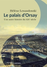 Le palais d'Orsay : une autre histoire du XIXe siècle - Hélène Lewandowski