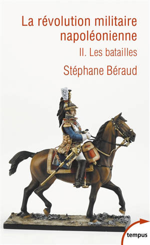 La révolution militaire napoléonienne. Vol. 2. Les batailles - Stéphane Béraud