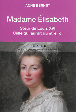 Madame Elisabeth, soeur de Louis XVI : celle qui aurait dû être roi - Anne Bernet