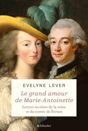 Le grand amour de Marie-Antoinette : lettres secrètes de la reine et du comte de Fersen - Lettres secrètes de la reine et du comte de Fersen