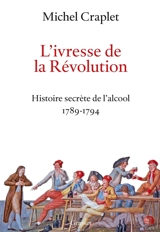 L'ivresse de la Révolution : histoire secrète de l'alcool 1789-1794 - Michel Craplet