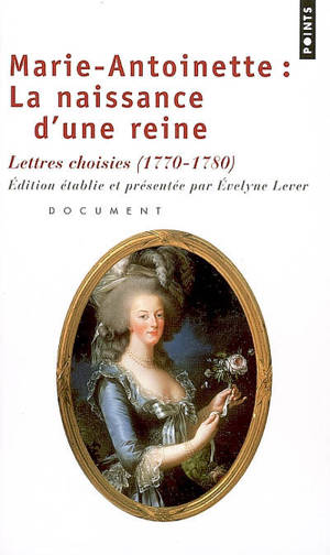 Marie-Antoinette, la naissance d'une reine : lettres choisies (1770-1780) : document - Marie-Antoinette