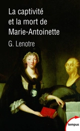 La captivité et la mort de Marie-Antoinette - G. Lenotre