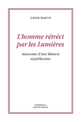 L'homme des droits de l'homme. Vol. 10. L'homme rétréci par les Lumières : anatomie d'une illusion républicaine - Xavier Martin