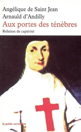 Aux portes des ténèbres : relation de captivité - Angélique de Saint-Jean Arnauld d'Andilly