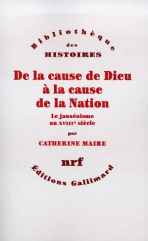 De la cause de Dieu à la cause de la nation : le jansénisme au XVIIIe siècle - Catherine Maire