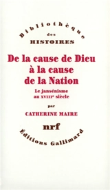 De la cause de Dieu à la cause de la nation : le jansénisme au XVIIIe siècle - Catherine Maire