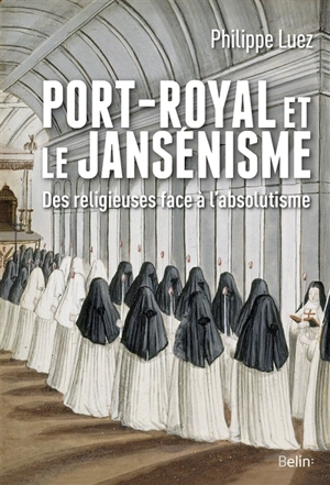 Port-Royal et le jansénisme : des religieuses face à l’absolutisme - Philippe Luez