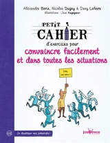 Petit cahier d'exercices pour convaincre facilement et dans toutes les situations - Alexandre Borie