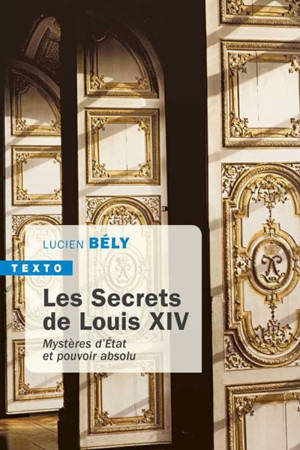 Les secrets de Louis XIV : mystères d'Etat et pouvoir absolu - Lucien Bély