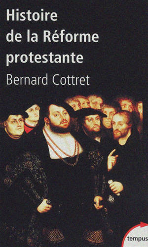 Histoire de la Réforme protestante : Luther, Calvin, Wesley, XVIe-XVIIIe siècle - Bernard Cottret