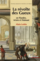 La révolte des Gueux en Flandre, Artois et Hainaut : politique, religion et société au XVIe siècle - Alain Lottin
