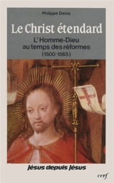 Le Christ étendard : l'homme-Dieu au temps des réformes, 1500-1565 - Philippe Denis