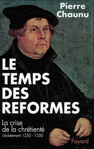 Le Temps des réformes : la crise de la chrétienté, l'éclatement, 1250-1550 - Pierre Chaunu
