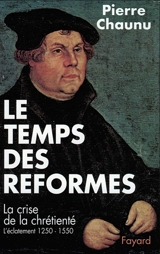 Le Temps des réformes : la crise de la chrétienté, l'éclatement, 1250-1550 - Pierre Chaunu