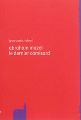 Abraham Mazel, 1677-1710 : le dernier camisard - Jean-Paul Chabrol