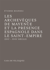 Les archevêques de Mayence et la présence espagnole dans le Saint-Empire : XVIe-XVIIe siècle - Etienne Bourdeu