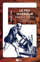 Le feu intérieur : Bernard Palissy : artiste et savant de la Renaissance - Nicole Vray