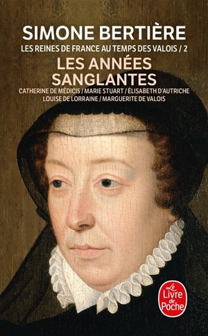 Les reines de France au temps des Valois. Vol. 2. Les années sanglantes : Catherine de Médicis, Marie Stuart, Elisabeth d'Autriche, Louise de Lorraine, Marguerite de Valois - Simone Bertière