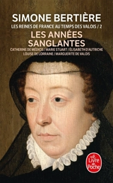 Les reines de France au temps des Valois. Vol. 2. Les années sanglantes : Catherine de Médicis, Marie Stuart, Elisabeth d'Autriche, Louise de Lorraine, Marguerite de Valois - Simone Bertière