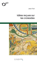 Idées reçues sur les croisades - Jean Flori