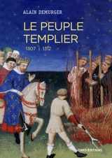 Le peuple templier : 1307-1312 : catalogue prosopographique des templiers présents ou (et) cités dans les procès-verbaux des interrogatoires faits dans le royaume de France entre 1307 et 1312 - Alain Demurger