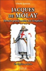 Jacques de Molay : dernier grand maître des Templiers : de la gloire au bûcher - Charly Samson