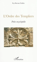 L'ordre des Templiers : petite encyclopédie - Ivy-Stevan Guiho