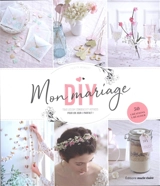 Mon mariage DIY : tous les DIY, conseils et astuces pour un jour J parfait ! : 50 créations à réaliser - Juliette Michelet