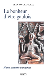 Le bonheur d'être gaulois : moeurs, coutumes et croyances - Jean-Paul Savignac