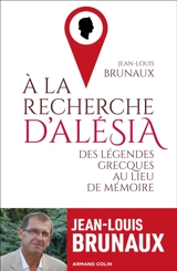 A la recherche d'Alésia : des légendes grecques au lieu de mémoire - Jean-Louis Brunaux