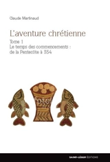 L'aventure chrétienne. Vol. 1. Le temps des commencements : de la Pentecôte à 354 - Claude Martinaud