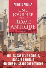 Une journée dans la Rome antique : sur les pas d'un Romain, dans la capitale du plus puissant des empires - Alberto Angela