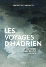 Les voyages d'Hadrien : sur les traces d'un empereur nomade - Dimitri Tilloi-D'Ambrosi