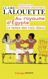 Histoire de la civilisation pharaonique. Vol. 1. Au royaume d'Egypte : le temps des rois-dieux - Claire Lalouette