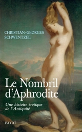 Le nombril d'Aphrodite : une histoire érotique de l'Antiquité - Christian-Georges Schwentzel