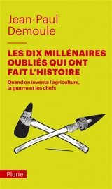 Les dix millénaires oubliés qui ont fait l'histoire : quand on inventa l'agriculture, la guerre et les chefs - Jean-Paul Demoule