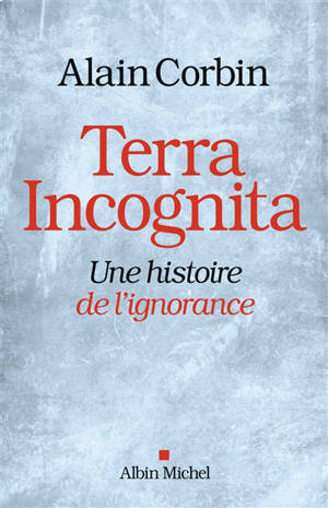 Terra incognita : une histoire de l'ignorance XVIIIe-XIXe siècle - Alain Corbin