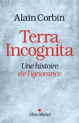 Terra incognita : une histoire de l'ignorance XVIIIe-XIXe siècle - Alain Corbin