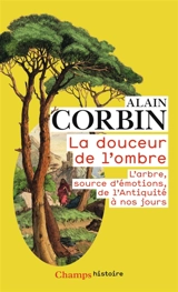 La douceur de l'ombre : l'arbre, source d'émotions, de l'Antiquité à nos jours - Alain Corbin